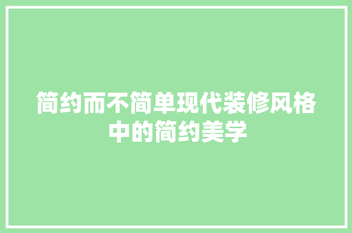 简约而不简单现代装修风格中的简约美学