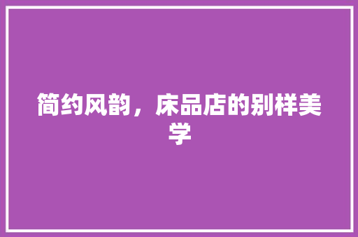 简约风韵，床品店的别样美学
