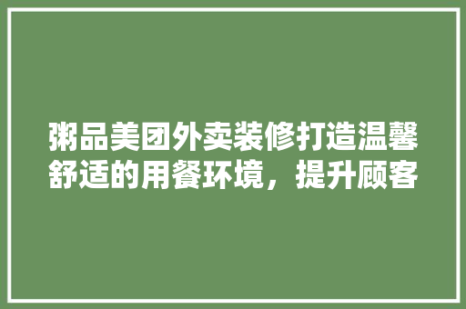 粥品美团外卖装修打造温馨舒适的用餐环境，提升顾客用餐体验