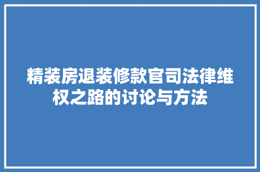 精装房退装修款官司法律维权之路的讨论与方法