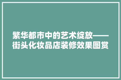 繁华都市中的艺术绽放——街头化妆品店装修效果图赏析 铝合金门