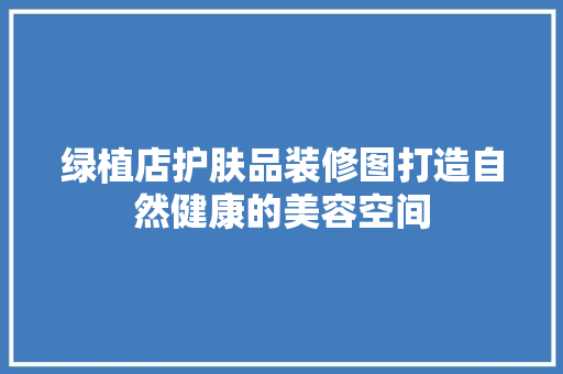 绿植店护肤品装修图打造自然健康的美容空间