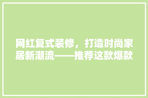 网红复式装修，打造时尚家居新潮流——推荐这款爆款装修方法