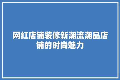 网红店铺装修新潮流潮品店铺的时尚魅力
