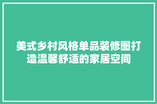 美式乡村风格单品装修图打造温馨舒适的家居空间