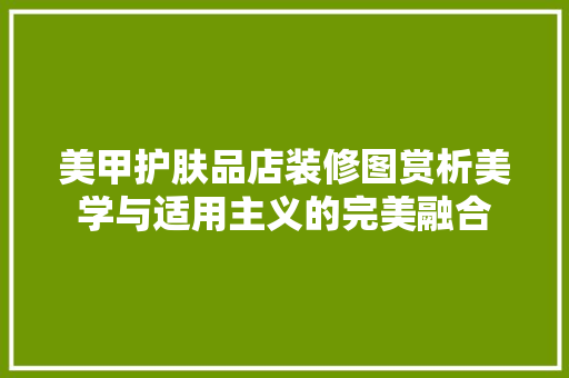 美甲护肤品店装修图赏析美学与适用主义的完美融合