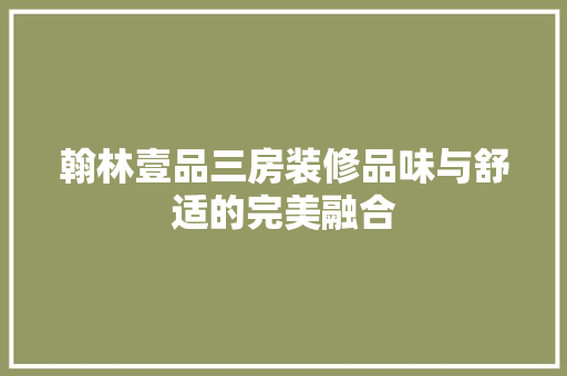翰林壹品三房装修品味与舒适的完美融合