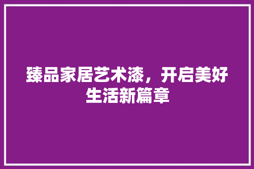 臻品家居艺术漆，开启美好生活新篇章
