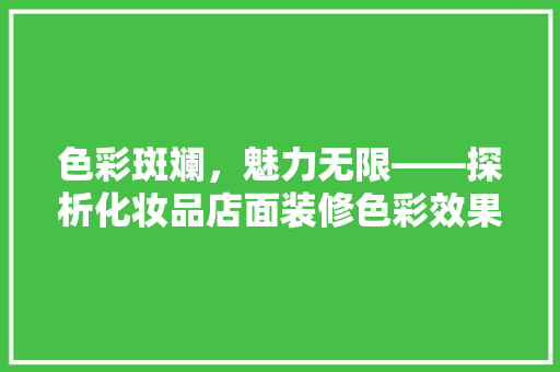色彩斑斓，魅力无限——探析化妆品店面装修色彩效果图的艺术魅力