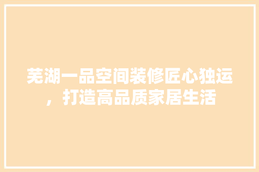 芜湖一品空间装修匠心独运，打造高品质家居生活