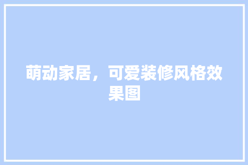 萌动家居，可爱装修风格效果图