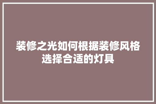 装修之光如何根据装修风格选择合适的灯具