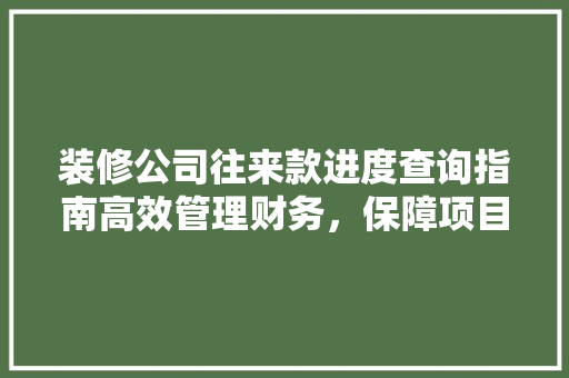 装修公司往来款进度查询指南高效管理财务，保障项目顺利进行