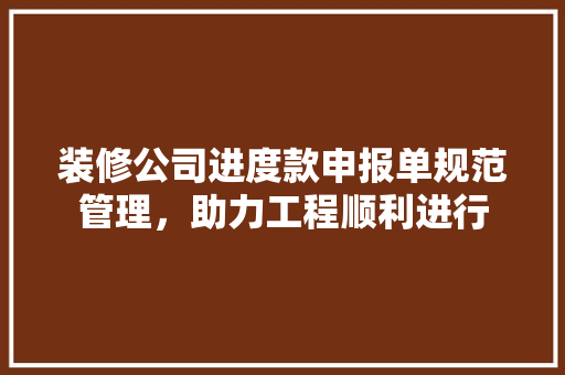 装修公司进度款申报单规范管理，助力工程顺利进行 折叠门