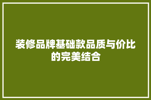 装修品牌基础款品质与价比的完美结合