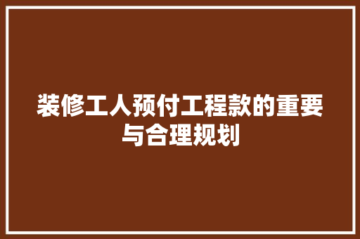 装修工人预付工程款的重要与合理规划