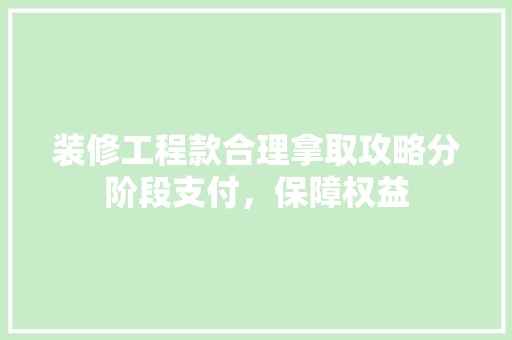 装修工程款合理拿取攻略分阶段支付，保障权益 推拉门