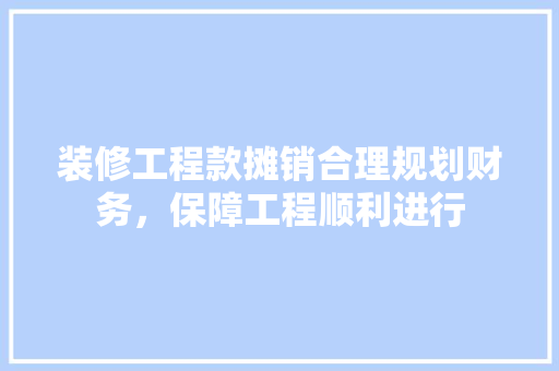 装修工程款摊销合理规划财务，保障工程顺利进行