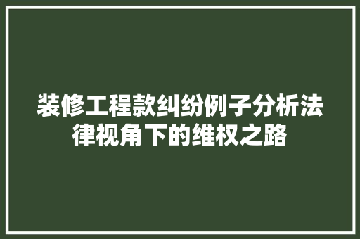 装修工程款纠纷例子分析法律视角下的维权之路 铝合金门