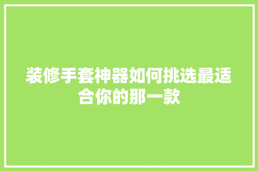 装修手套神器如何挑选最适合你的那一款 推拉门