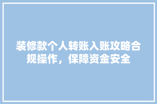 装修款个人转账入账攻略合规操作，保障资金安全