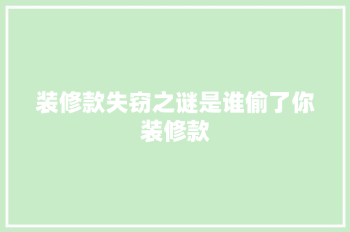 装修款失窃之谜是谁偷了你装修款