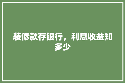 装修款存银行，利息收益知多少