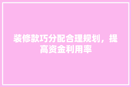 装修款巧分配合理规划，提高资金利用率