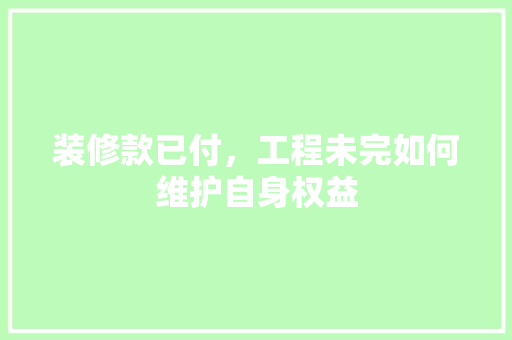 装修款已付，工程未完如何维护自身权益
