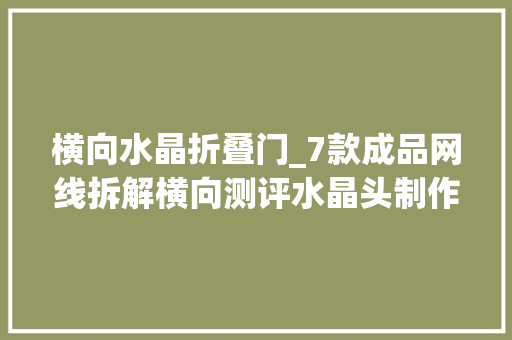 横向水晶折叠门_7款成品网线拆解横向测评水晶头制作运用免打模块教程