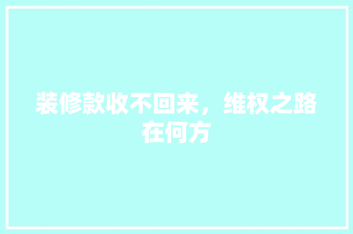 装修款收不回来，维权之路在何方