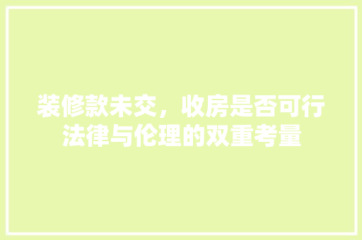 装修款未交，收房是否可行法律与伦理的双重考量