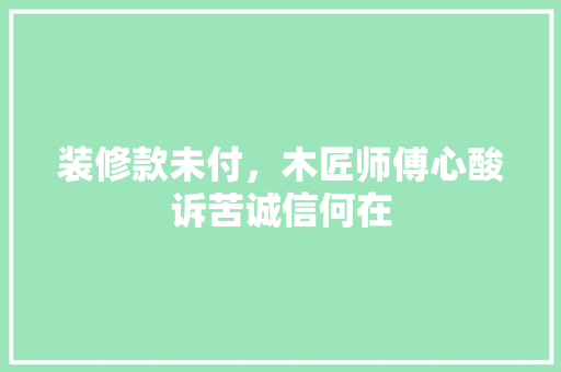 装修款未付，木匠师傅心酸诉苦诚信何在