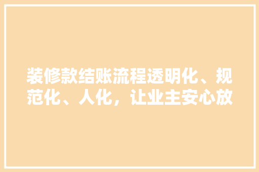 装修款结账流程透明化、规范化、人化，让业主安心放心 实木门
