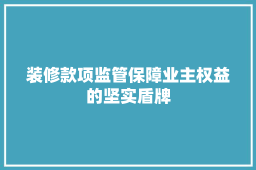 装修款项监管保障业主权益的坚实盾牌