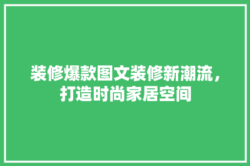 装修爆款图文装修新潮流，打造时尚家居空间