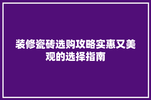 装修瓷砖选购攻略实惠又美观的选择指南
