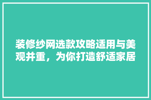 装修纱网选款攻略适用与美观并重，为你打造舒适家居环境
