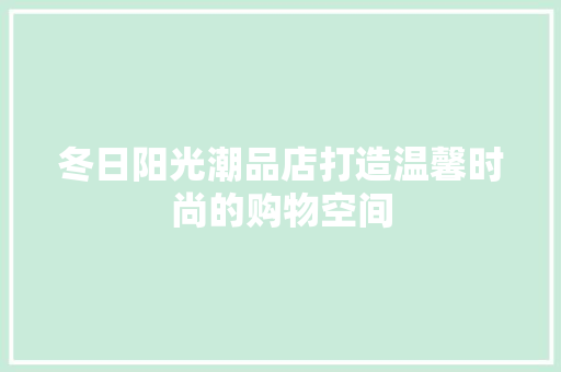 冬日阳光潮品店打造温馨时尚的购物空间
