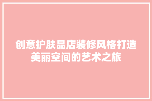 创意护肤品店装修风格打造美丽空间的艺术之旅