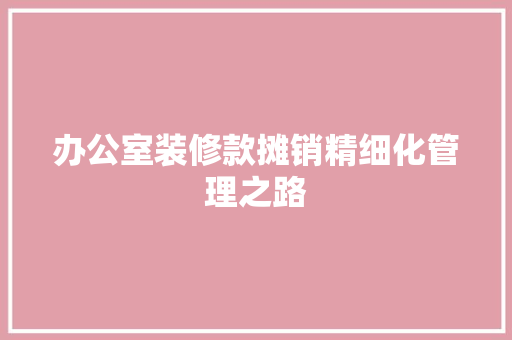 办公室装修款摊销精细化管理之路