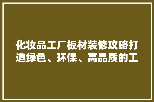 化妆品工厂板材装修攻略打造绿色、环保、高品质的工作环境
