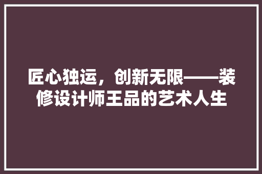 匠心独运，创新无限——装修设计师王品的艺术人生