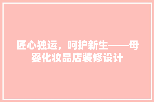 匠心独运，呵护新生——母婴化妆品店装修设计
