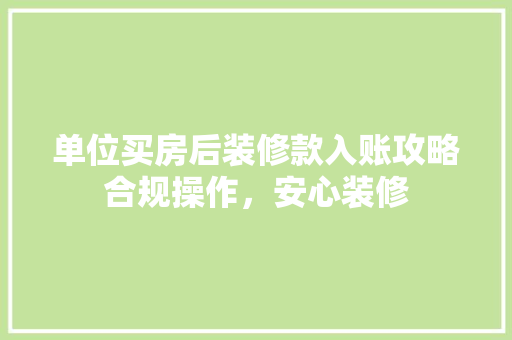 单位买房后装修款入账攻略合规操作，安心装修