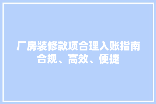 厂房装修款项合理入账指南合规、高效、便捷