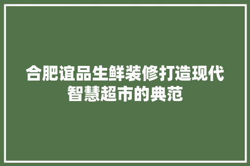 合肥谊品生鲜装修打造现代智慧超市的典范
