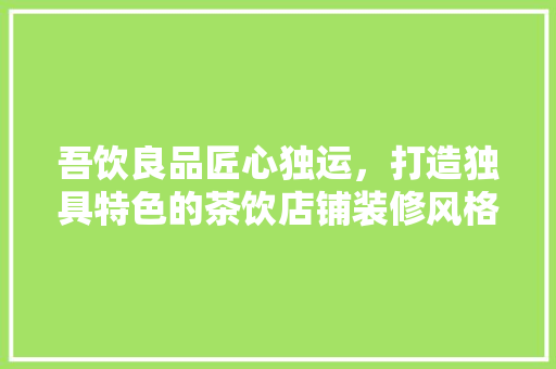 吾饮良品匠心独运，打造独具特色的茶饮店铺装修风格