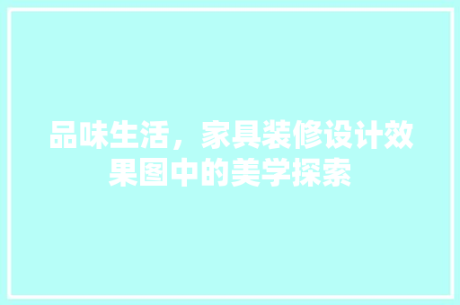 品味生活，家具装修设计效果图中的美学探索