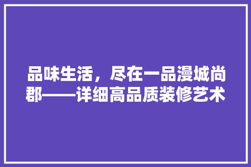 品味生活，尽在一品漫城尚郡——详细高品质装修艺术
